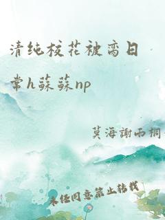 清纯校花被脔日常h苏苏np