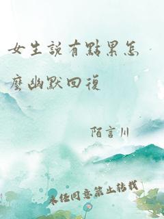 女生说有点累怎么幽默回复