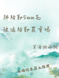 肺结节5mm毛玻璃结节严重吗