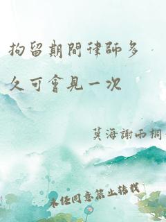 拘留期间律师多久可会见一次