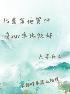 15万落地买什么suv车比较好