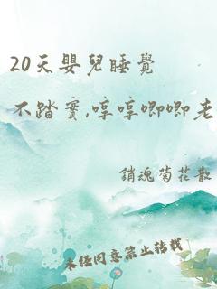 20天婴儿睡觉不踏实,哼哼唧唧老是醒