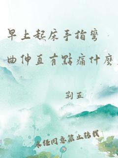 早上起床手指弯曲伸直有点痛什么原因