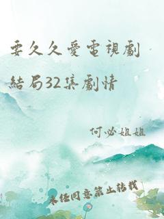 要久久爱电视剧结局32集剧情